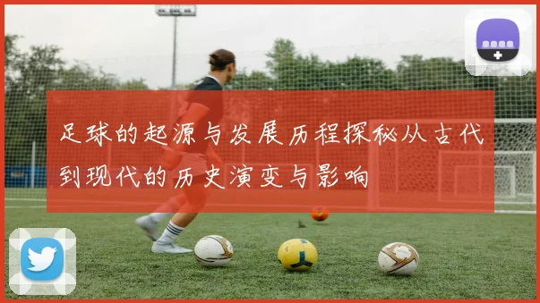 足球的起源与发展历程探秘从古代到现代的历史演变与影响