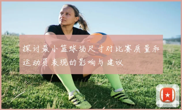 探讨最小篮球场尺寸对比赛质量和运动员表现的影响与建议