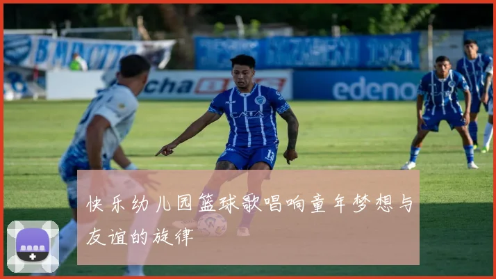 快乐幼儿园篮球歌唱响童年梦想与友谊的旋律